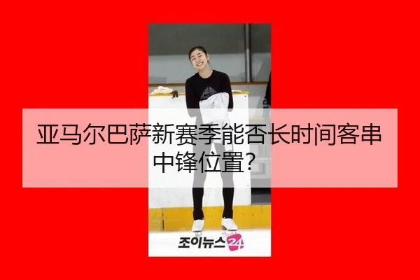 亚马尔巴萨新赛季能否长时间客串中锋位置？